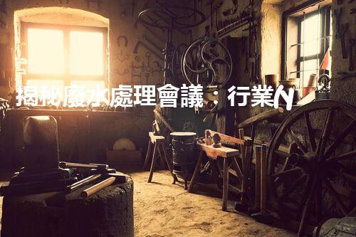 揭秘廢水處理會議：行業(yè)黑科技與以后展望！